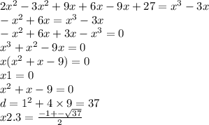 2x {}^{2} - 3x {}^{2} + 9x + 6x - 9x + 27 = x {}^{3} - 3x \\ - x { }^{2} + 6x = x {}^{3} - 3x \\ - x {}^{2} + 6x + 3x - x {}^{3} = 0 \\ x {}^{3} + x {}^{2} - 9x = 0 \\ x(x {}^{2} + x - 9) = 0 \\ x1 = 0 \\ x {}^{2} +x - 9 = 0 \\ d = 1 {}^{2} + 4 \times 9 = 37 \\ x2.3 = \frac{ - 1 + - \sqrt{37} }{2}