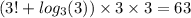 (3! + log_3(3)) \times 3 \times 3 = 63