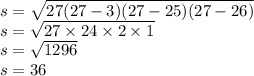 s = \sqrt{27(27 - 3)(27 - 25)(27 - 26)} \\ s = \sqrt{27 \times 24 \times 2 \times 1} \\ s = \sqrt{1296} \\ s = 36