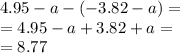 4.95 - a - ( - 3.82 - a) = \\ = 4.95 - a + 3.82 + a = \\ = 8.77