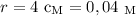 r = 4 \ \text{c}_{\text{M}} = 0,04 \ _{\text{M}}