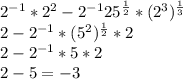 2^{-1} * 2^{2} -2^{-1} 25^\frac{1}{2} * (2^{3})^ \frac{1}{3} \\ 2-2^{-1} * (5^{2} )^ \frac{1}{2} * 2 \\2 - 2^{-1} * 5 * 2\\ 2-5 = -3