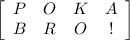 \left[\begin{array}{cccc}P&O&K&A\\B&R&O&!\end{array}\right]