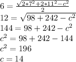 6 = \frac{\sqrt{2*7^{2}+2*11^{2}-c^{2}} }{2} \\12 = \sqrt{98+242-c^{2}} \\144 = 98+242-c^{2}\\ c^{2}= 98+242-144\\c^{2}=196\\c = 14