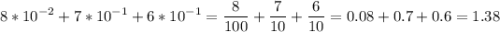 \displaystyle 8*10^{-2}+7*10^{-1}+6*10^{-1}=\frac{8}{100}+\frac{7}{10}+\frac{6}{10}=0.08+0.7+0.6=1.38