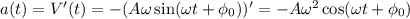 a(t) = V'(t) = -(A\omega\sin(\omega t + \phi_0))' = -A\omega^2\cos(\omega t + \phi_0)