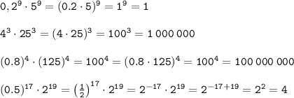 \tt 0,2^9\cdot 5^9=(0.2\cdot5)^9=1^9=1\\\\ 4^3 \cdot 25^3= (4\cdot25)^3=100^3=1\:000\:000\\\\(0.8)^4\cdot (125)^4=100^4=(0.8\cdot125)^4=100^4=100\:000\:000\\\\(0.5)^{17} \cdot 2^{19}=\left(\frac{1}{2}\right)^{17}\cdot2^{19}=2^{-17}\cdot2^{19}=2^{-17+19}=2^2=4