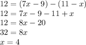 12=(7x-9)-(11-x)\\12=7x-9-11+x\\12=8x-20\\32=8x\\x=4