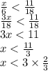 \frac{x}{6} < \frac{11}{18} \\ \frac{3x}{18} < \frac{11}{18} \\ 3x < 11 \\ x < \frac{11}{3} \\ x < 3 \times \frac{2}{3}