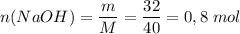 \displaystyle n(NaOH) = \frac{m}{M} = \frac{32}{40} = 0,8 \;mol