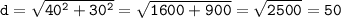 \tt d=\sqrt{40^2+30^2}= \sqrt{1600+900} =\sqrt{2500}= 50