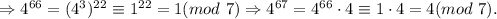 \Rightarrow 4^{66}=(4^3)^{22}\equiv 1^{22}=1 (mod\ 7)\Rightarrow 4^{67}=4^{66}\cdot 4\equiv 1\cdot 4=4 (mod\ 7).