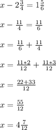 x-2\frac{3}{4}=1 \frac{5}{6}\\\\x-\frac{11}{4}= \frac{11}{6}\\\\x=\frac{11}{6}+ \frac{11}{4}\\\\x=\frac{11*2}{12}+ \frac{11*3}{12}\\\\x=\frac{22+33}{12}\\\\x=\frac{55}{12}\\\\x=4\frac{7}{12}