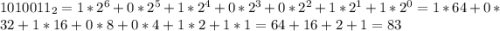 1010011_{2}=1*2^{6}+0*2^{5}+1*2^{4}+0*2^{3}+0*2^{2}+1*2^{1}+1*2^{0}=1*64+0*32+1*16+0*8+0*4+1*2+1*1=64+16+2+1=83