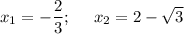 x_1=-\dfrac 23;~~~~x_2=2-\sqrt3