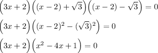 \Big(3x+2\Big)\Big((x-2)+\sqrt3\Big)\Big((x-2)-\sqrt3\Big)=0\\\\\Big(3x+2\Big)\Big((x-2)^2-(\sqrt3)^2\Big)=0\\\\\Big(3x+2\Big)\Big(x^2-4x+1\Big)=0