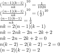 { (\frac{(n - 1) (k - 1)}{nk} )}^{10} = \frac{1}{1024} \\ { (\frac{(n - 1) (k - 1)}{nk} )}^{10} = { (\frac{1}{2}) }^{10} \\ \frac{(n - 1)(k - 1)}{nk} = \frac{1}{2} \\ nk = 2(n - 1)(k - 1) \\ nk = 2nk -2 n -2 k + 2 \\ nk - 2n - 2k + 2 = 0 \\ n(k - 2) - 2(k - 2) - 2= 0 \\ (n - 2)(k - 2) = 2