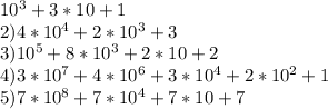 10^{3} + 3*10+1\\2) 4*10^{4} + 2*10^{3} +3\\ 3) 10^{5} +8*10^{3} +2*10+2\\4)3*10^{7} +4*10^{6} +3*10^{4}+2* 10^{2}+1\\ 5)7*10^{8}+7* 10^{4} +7*10+7