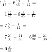 1 \frac{4}{15} + 6 \frac{13}{45} - \frac{7}{12} = \\ \\ = 1 \frac{12}{45} + 6 \frac{13}{45} - \frac{7}{12} = \\ \\ = 7 \frac{5}{9} - \frac{7}{12} = \\ \\ = 7 \frac{20}{36} - \frac{21}{36} = 6 \frac{56}{36} - \frac{21}{36} = \\ \\ = 6 \frac{35}{36}