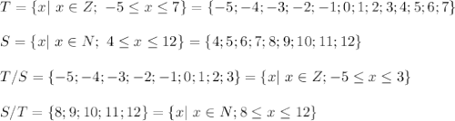 T = \{ x| \ x \in Z; \ -5\leq x \leq 7\} = \{-5;-4;-3;-2;-1;0;1;2;3;4;5;6;7\} \\ \\ S=\{x | \ x \in N; \ 4\leq x\leq 12\}=\{4;5;6;7;8;9;10;11;12\} \\ \\ T/S=\{-5;-4;-3;-2;-1;0;1;2;3\}=\{x| \ x\in Z; -5 \leq x \leq 3\} \\ \\ S/T=\{8;9;10;11;12\}=\{x| \ x \in N; 8 \leq x \leq 12 \}