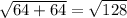 \sqrt{64 + 64 } = \sqrt{128}