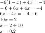 - 6(1 - x) + 4x = - 4 \\ - 6 + 6x + 4x = - 4 \\ 6x + 4x = - 4 + 6 \\ 10x = 2 \\ x = 2 \div 10 \\ x = 0.2