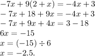 - 7x + 9(2 + x) = - 4x + 3 \\ - 7x + 18 + 9x = - 4x + 3 \\ - 7x + 9x + 4x = 3 - 18 \\ 6x = - 15 \\ x = ( - 15) \div 6 \\ x = - 2.5.