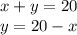 x + y = 20 \\ y = 20 - x