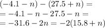 ( - 4.1 - n) - (27.5 + n) = \\ = - 4.1 - n - 27.5 - n = \\ = - 31.6 - 2n = - 2(15.8 + n)