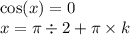 \cos(x) = 0 \\ x = \pi \div 2 + \pi \times k