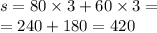 s = 80 \times 3 + 60 \times 3 = \\ = 240 + 180 = 420