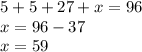 5 + 5 + 27 + x = 96 \\ x = 96 - 37 \\ x = 59