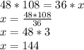 48*108=36*x\\ x=\frac{48*108}{36} \\ x=48*3\\ x=144