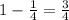 1 - \frac{1}{4} = \frac{3}{4}