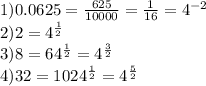 1) 0.0625 = \frac{625}{10000} = \frac1{16} = 4^{-2}\\2) 2 = 4^{\frac12}\\3) 8 = 64^{\frac12} = 4^{\frac32}\\4) 32 = 1024^{\frac12} = 4^{\frac52}