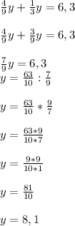 \frac{4}{9}y+ \frac{1}{3}y=6,3\\\\\frac{4}{9}y+ \frac{3}{9}y=6,3\\\\\frac{7}{9}y=6,3\\ y=\frac{63}{10}: \frac{7}{9}\\ \\y=\frac{63}{10}* \frac{9}{7}\\ \\y=\frac{63*9}{10*7}\\ \\y=\frac{9*9}{10*1}\\ \\y=\frac{81}{10}\\ \\y=8,1\\\\