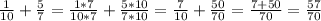 \frac{1}{10}+ \frac{5}{7}= \frac{1*7}{10*7}+ \frac{5*10}{7*10}= \frac{7}{10}+ \frac{50}{70}= \frac{7+50}{70}= \frac{57}{70}