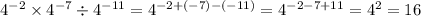 {4}^{ - 2} \times {4}^{ - 7} \div {4}^{ - 11} = {4}^{ - 2 + ( - 7) - ( - 11)} = {4}^{ - 2 - 7 + 11} = {4}^{2} = 16