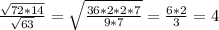 \frac{\sqrt{72*14}} {\sqrt{63}} = \sqrt{\frac{36*2*2*7}{9*7}} = \frac{6*2}{3}=4