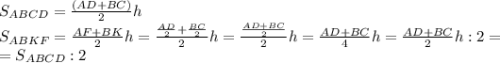 S_{ABCD}=\frac{(AD+BC)}{2}h\\ S_{ABKF}=\frac{AF+BK}{2}h=\frac{\frac{AD}{2}+\frac{BC}{2}}{2}h=\frac{\frac{AD+BC}{2}}{2}h=\frac{AD+BC}{4}h=\frac{AD+BC}{2}h:2=\\=S_{ABCD}:2