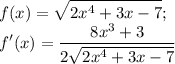 \displaystyle f(x)=\sqrt{2x^4+3x-7};\\f'(x)=\frac{8x^3+3}{2\sqrt{2x^4+3x-7}}