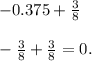 - 0.375 + \frac{3}{8} \\ \\ - \frac{3}{8} + \frac{3}{8} = 0.