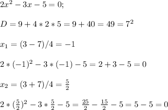 2x^2-3x-5=0;\\ \\ D=9+4*2*5=9+40=49=7^2\\ \\ x_{1} =(3-7)/4=-1\\ \\ 2*(-1)^2-3*(-1)-5=2+3-5=0\\ \\ x_{2} =(3+7)/4=\frac{5}{2} \\ \\ 2*(\frac{5}{2})^2-3*\frac{5}{2}-5=\frac{25}{2}-\frac{15}{2}-5=5-5=0\\ \\