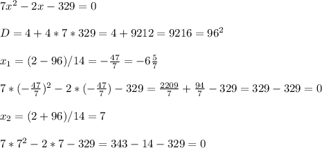 7x^2-2x-329=0\\ \\ D=4+4*7*329=4+9212=9216=96^2\\ \\ x_{1} =(2-96)/14=-\frac{47}{7} =-6\frac{5}{7} \\ \\ 7*(-\frac{47}{7})^2-2*(-\frac{47}{7})-329=\frac{2209}{7}+\frac{94}{7}-329=329-329=0\\ \\x_{2} =(2+96)/14=7\\ \\ 7*7^2-2*7-329=343-14-329=0\\ \\