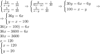 \begin{cases}\frac{\frac16y}{x-y}=\frac1{30}\\\frac5{x-y}=\frac1{20}\end{cases}\Rightarrow\begin{cases}\frac{y}{6(x-y)}=\frac1{30}\\\frac5{x-y}=\frac1{20}\end{cases}\Rightarrow\begin{cases}30y=6x-6y\\100=x-y\end{cases}\Rightarrow\\\Rightarrow\begin{cases}36y=6x\\y=x-100\end{cases}\\36(x-100)=6x\\36x-3600=6x\\30x=3600\\x=120\\\begin{cases}x=120\\y=20\end{cases}