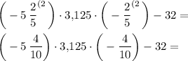 \displaystyle \bigg(-5\, \frac25 ^{(2} \, \bigg) \cdot 3,\! 125\cdot \bigg(-\frac25 ^{(2} \, \bigg) -32=\\ \\ \bigg(-5\, \frac4{10} \bigg) \cdot 3,\! 125\cdot \bigg(-\frac4{10} \bigg) -32=