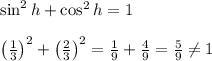 \sin^2h+\cos^2h=1\\\\\left(\frac13\right)^2+\left(\frac23\right)^2=\frac19+\frac49=\frac59\neq1