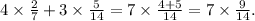 4 \times \frac{2}{7} + 3 \times \frac{5}{14} = 7 \times \frac{4 + 5}{14} = 7 \times \frac{9}{14} .