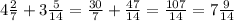 4\frac{2}{7}+ 3\frac{5}{14}= \frac{30}{7}+ \frac{47}{14}= \frac{107}{14}= 7\frac{9}{14}