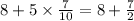 8 + 5 \times \frac{7}{10} = 8 + \frac{7}{2}